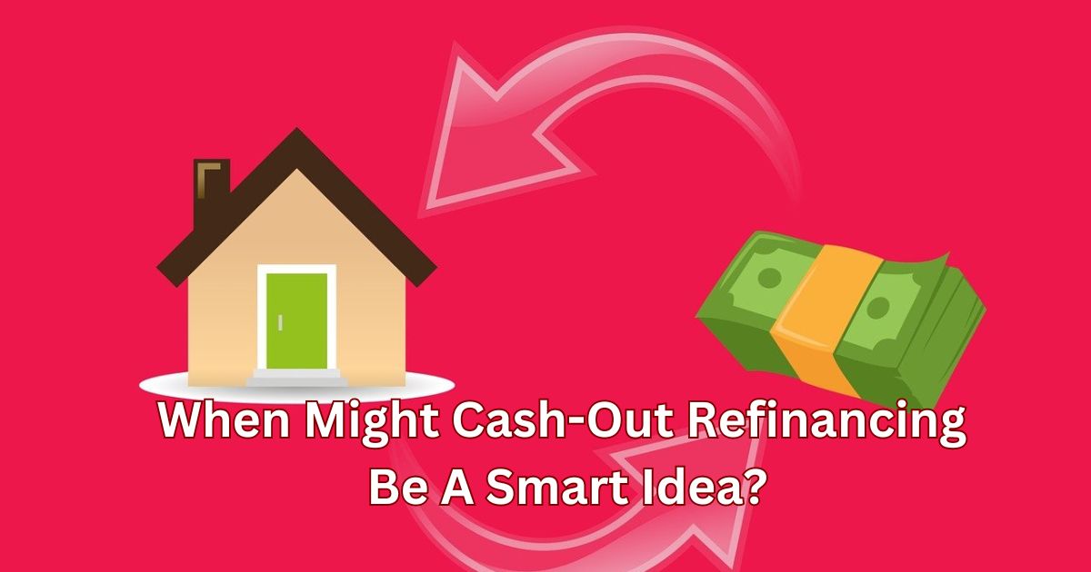 When Might Cash-Out Refinancing Be A Smart Idea