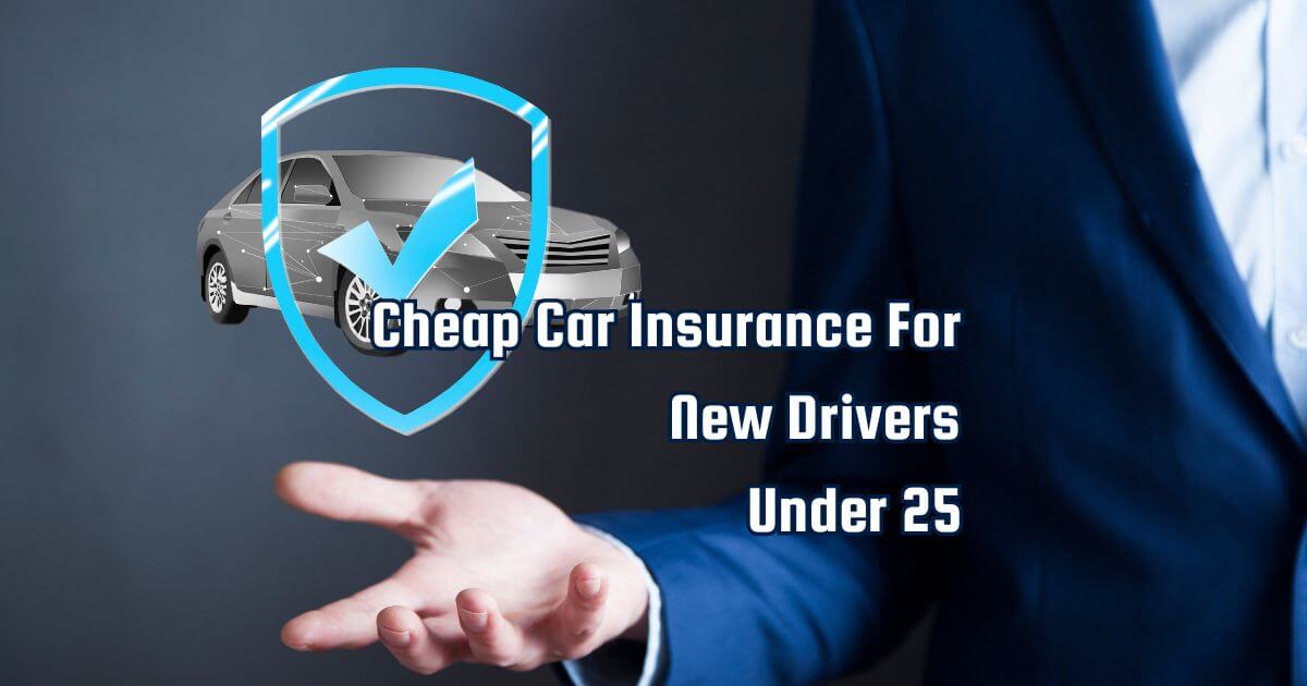 Cheap Car Insurance For New Drivers Under 25