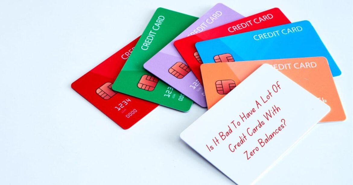 Is It Bad To Have A Lot Of Credit Cards With Zero Balances Is It Bad To Have A Lot Of Credit Cards With Zero Balances