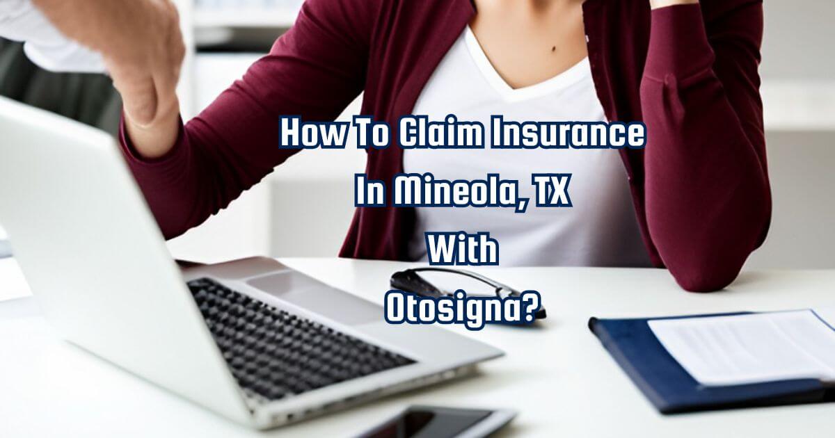 How To Claim Insurance In Mineola TX With Otosigna